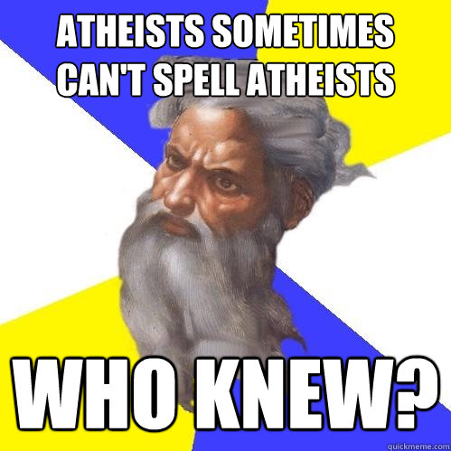 Atheists sometimes can't spell atheists who knew?  Advice God