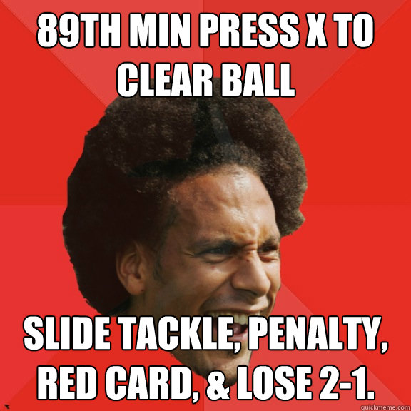 89th min press X to clear ball Slide tackle, penalty, red card, & lose 2-1.  Frustrated FIFA Ferdinand