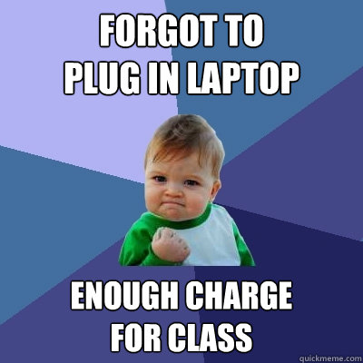 Forgot to
plug in laptop Enough charge
for class - Forgot to
plug in laptop Enough charge
for class  Success Kid