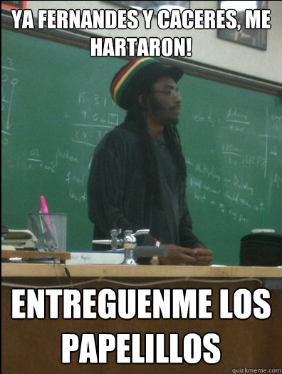 YA FERNANDES Y CACERES, ME HARTARON! eNTREGUENME LOS PAPELILLOS  Rasta Science Teacher