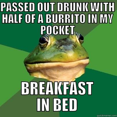 Off to a good start - PASSED OUT DRUNK WITH HALF OF A BURRITO IN MY POCKET BREAKFAST IN BED Foul Bachelor Frog