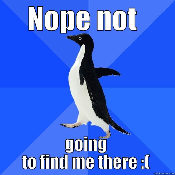 NOPE NOT  GOING TO FIND ME THERE :( Socially Awkward Penguin