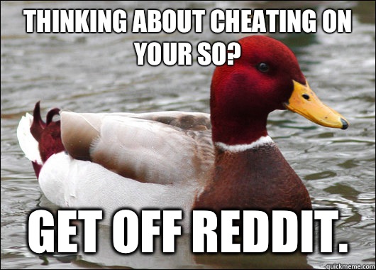 Thinking about cheating on your SO? Get off Reddit.   Malicious Advice Mallard