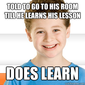told to go to his room till he learns his lesson does learn  Good Kid Greg