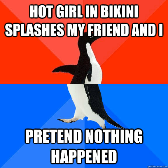 Hot girl in bikini splashes my friend and i pretend nothing happened  Socially Awesome Awkward Penguin