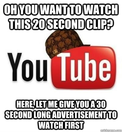 oh you want to watch this 20 second clip? here, let me give you a 30 second long advertisement to watch first - oh you want to watch this 20 second clip? here, let me give you a 30 second long advertisement to watch first  Misc