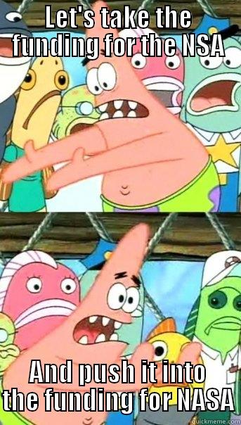 LET'S TAKE THE FUNDING FOR THE NSA AND PUSH IT INTO THE FUNDING FOR NASA Push it somewhere else Patrick