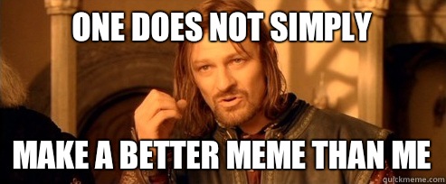 One does not simply Make a better meme than me  One Does Not Simply