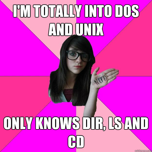 i'm totally into dos and unix only knows dir, ls and cd  Idiot Nerd Girl