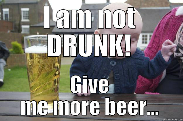 I AM NOT DRUNK! GIVE ME MORE BEER... drunk baby