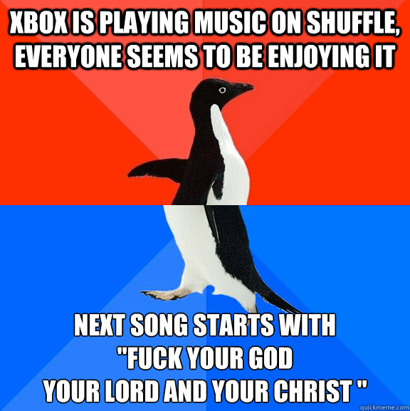 Xbox is playing music on shuffle, everyone seems to be enjoying it Next song starts with 
