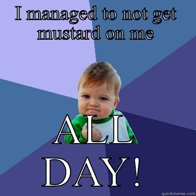 I MANAGED TO NOT GET MUSTARD ON ME ALL DAY! Success Kid
