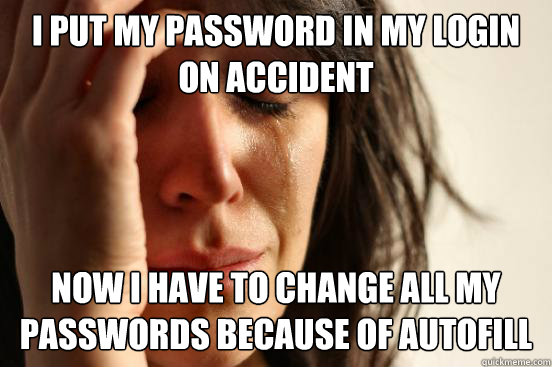 I put my password in my login on accident now I have to change all my passwords because of autofill  First World Problems