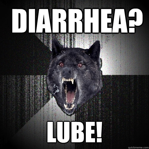  Diarrhea? Lube!  Insanity Wolf