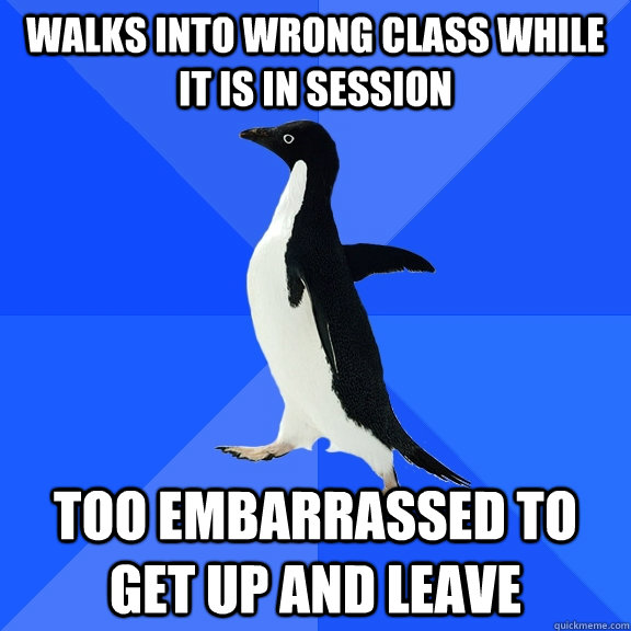 Walks into wrong class while it is in session too embarrassed to get up and leave  Socially Awkward Penguin