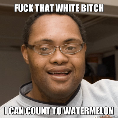 Fuck that white bitch I can count to watermelon  