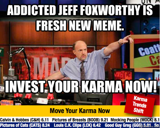 Addicted Jeff Foxworthy is fresh new meme. Invest your karma now!  Mad Karma with Jim Cramer