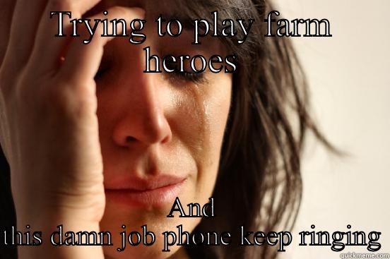 TRYING TO PLAY FARM HEROES AND THIS DAMN JOB PHONE KEEP RINGING First World Problems