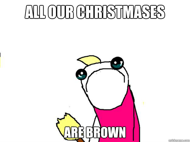 all our christmases are brown  All the things sad