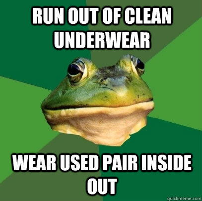 run out of clean underwear wear used pair inside out  Foul Bachelor Frog