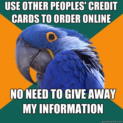 Use other peoples' credit cards to order online No need to give away MY information  Paranoid Parrot