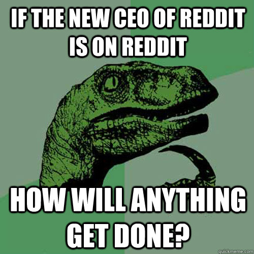 if the new ceo of reddit is on reddit how will anything get done? - if the new ceo of reddit is on reddit how will anything get done?  Philosoraptor