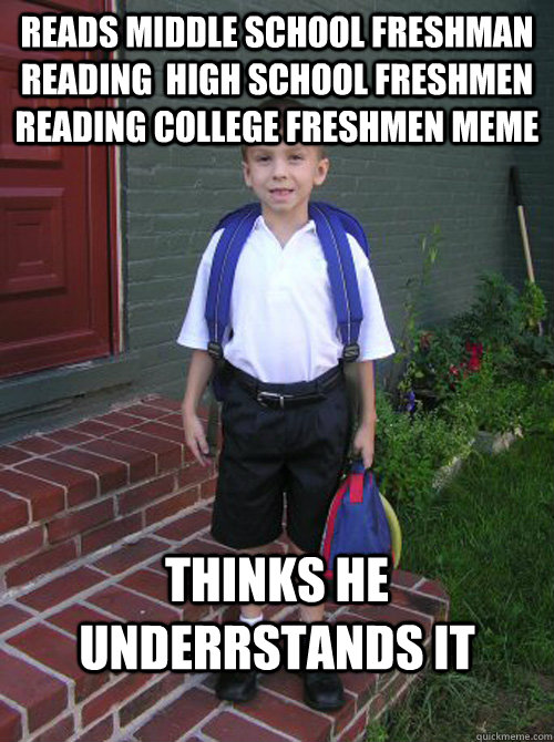 Reads middle school freshman reading  high school freshmen reading college freshmen meme thinks he underrstands it - Reads middle school freshman reading  high school freshmen reading college freshmen meme thinks he underrstands it  Elementary School Freshman