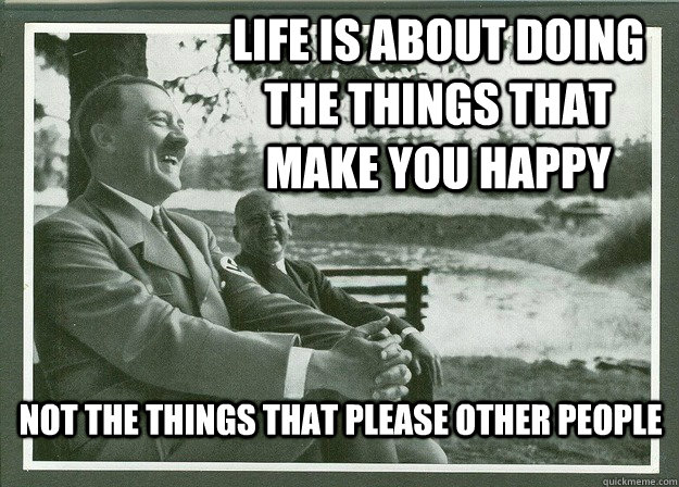 Life is about doing the things that make you happy Not the things that please other people - Life is about doing the things that make you happy Not the things that please other people  Happiness
