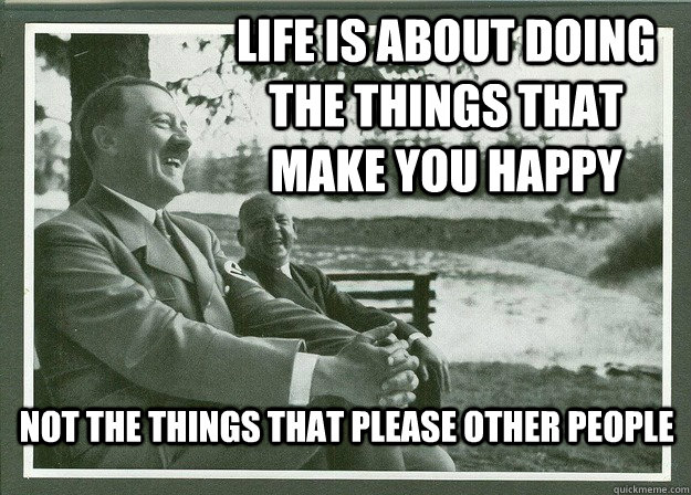 Life is about doing the things that make you happy Not the things that please other people  Happiness