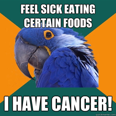 Feel sick eating certain foods I have cancer!  Paranoid Parrot