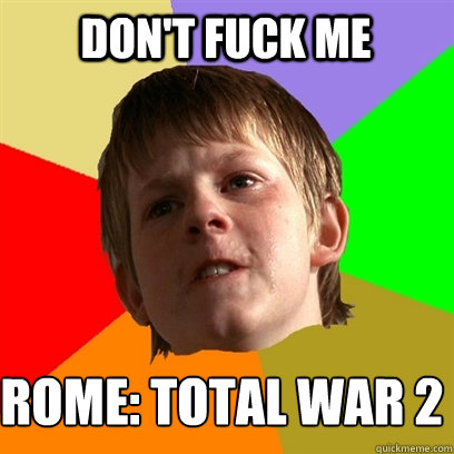 Don't fuck me Rome: Total War 2  Angry School Boy