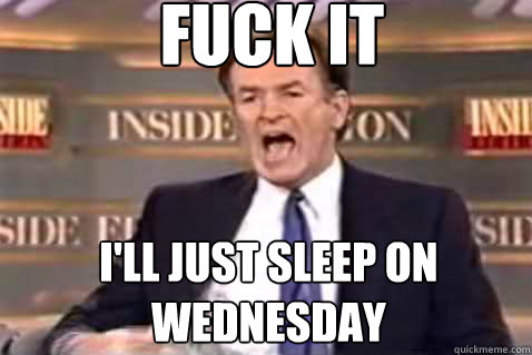 fuck it i'll just sleep on wednesday  Fuck It Bill OReilly