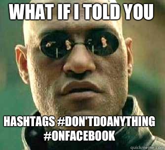 what if i told you Hashtags #don'tdoanything #onFacebook  Matrix Morpheus