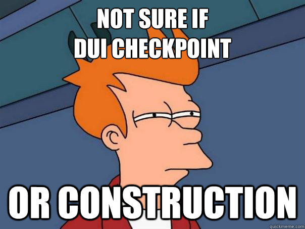 Not sure if 
DUI checkpoint Or construction  Futurama Fry