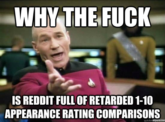 why the fuck is reddit full of retarded 1-10 appearance rating comparisons  Annoyed Picard HD
