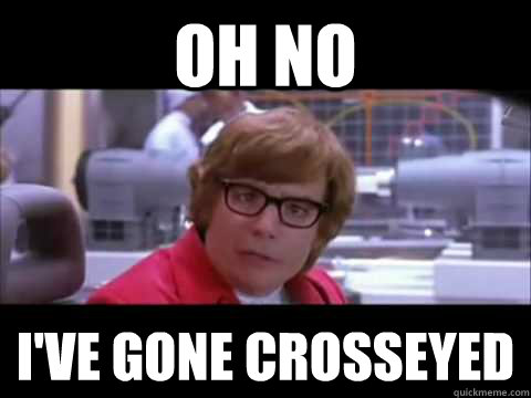 Oh no I've gone crosseyed  Austin Powers