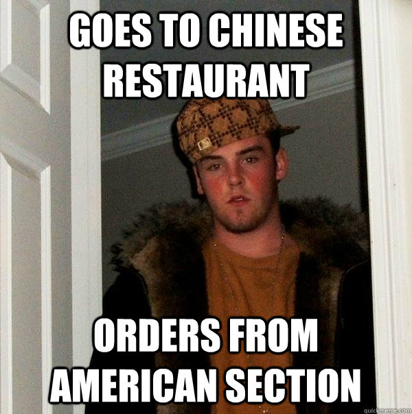 Goes to Chinese restaurant orders from American section  Scumbag Steve