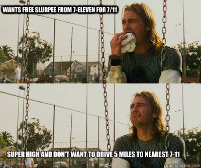 wants free slurpee from 7-eleven for 7/11 super high and don't want to drive 5 miles to nearest 7-11 - wants free slurpee from 7-eleven for 7/11 super high and don't want to drive 5 miles to nearest 7-11  First World Stoner Problems