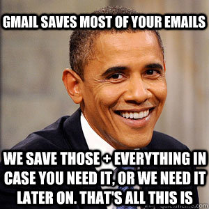 gmail saves most of your emails We save those + everything in case you need it, or we need it later on. That's all this is  Barack Obama