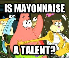 Is mayonnaise a TALENT? - Is mayonnaise a TALENT?  Patrick Star Mayonnaise