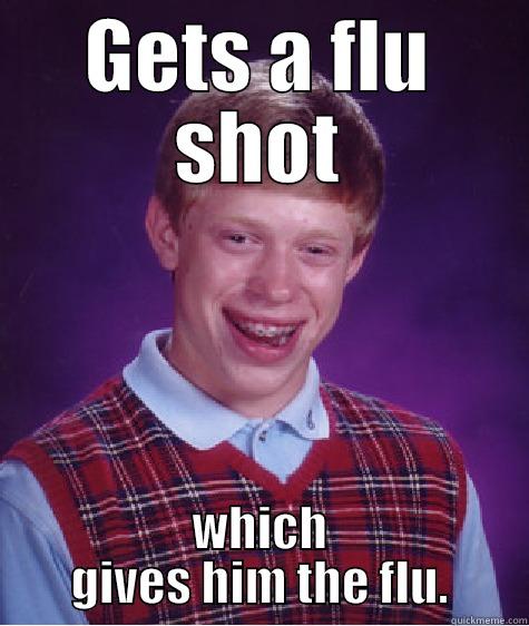 GETS A FLU SHOT WHICH GIVES HIM THE FLU. Bad Luck Brian