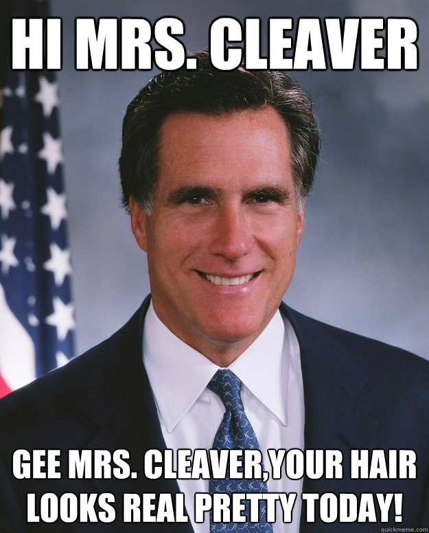 Hi Mrs. Cleaver Gee Mrs. Cleaver,your hair looks real pretty today! - Hi Mrs. Cleaver Gee Mrs. Cleaver,your hair looks real pretty today!  Eddie Haskell Romney