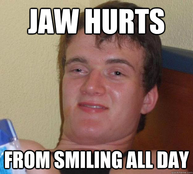 Jaw hurts from smiling all day - Jaw hurts from smiling all day  10 Guy