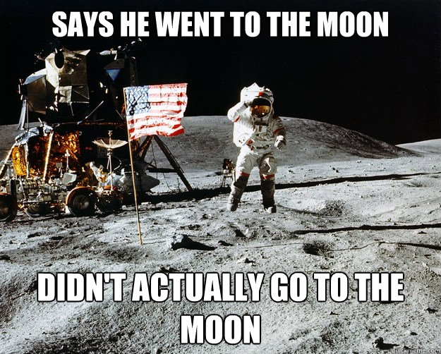 Says he went to the moon didn't actually go to the moon  Unimpressed Astronaut