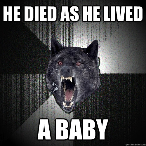 He died as he lived A baby - He died as he lived A baby  Insanity Wolf