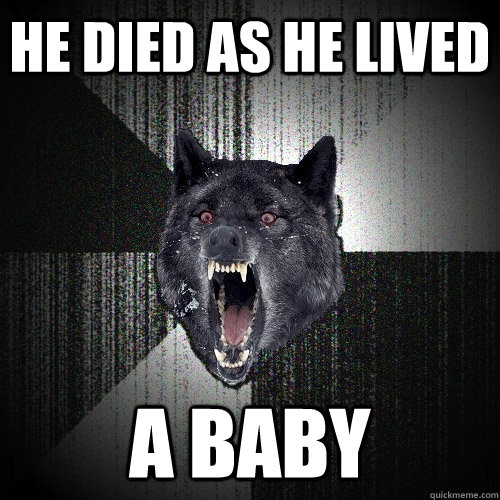 He died as he lived A baby  Insanity Wolf
