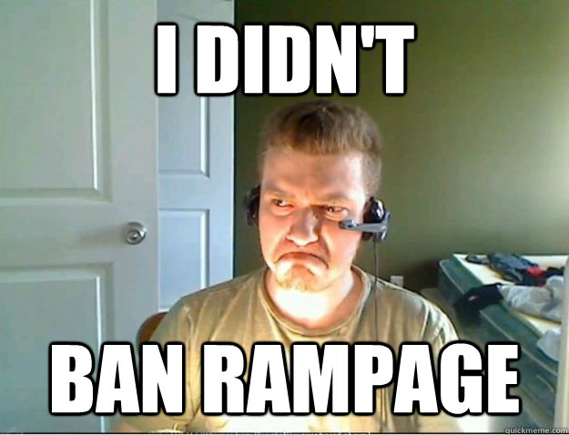 I didn't Ban Rampage  AngryTestie