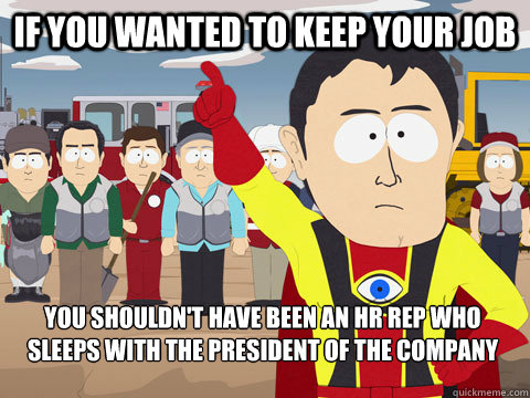 if you wanted to keep your job you shouldn't have been an HR rep who sleeps with the president of the company  - if you wanted to keep your job you shouldn't have been an HR rep who sleeps with the president of the company   Captain Hindsight