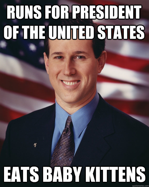 Runs for President of the United States Eats baby kittens  Rick Santorum