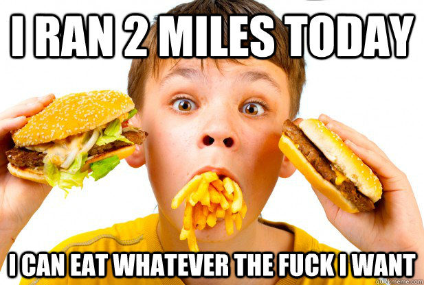 I ran 2 miles today i can eat whatever the fuck i want - I ran 2 miles today i can eat whatever the fuck i want  Misc